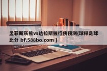 孟菲斯灰熊vs达拉斯独行侠预测{球探足球比分 bf.588bo.com }