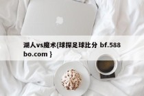 湖人vs魔术{球探足球比分 bf.588bo.com }