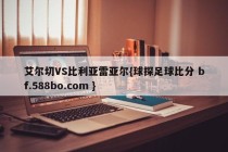 艾尔切VS比利亚雷亚尔{球探足球比分 bf.588bo.com }