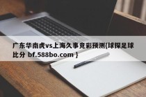 广东华南虎vs上海久事竞彩预测{球探足球比分 bf.588bo.com }