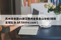 苏州肯帝亚vs浙江稠州金租盘口分析{球探足球比分 bf.588bo.com }