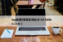 tes微博{球探足球比分 bf.588bo.com }