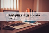 勒马尔{球探足球比分 bf.588bo.com }