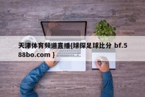 天津体育频道直播{球探足球比分 bf.588bo.com }
