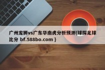 广州龙狮vs广东华南虎分析预测{球探足球比分 bf.588bo.com }