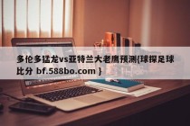 多伦多猛龙vs亚特兰大老鹰预测{球探足球比分 bf.588bo.com }