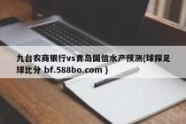 九台农商银行vs青岛国信水产预测{球探足球比分 bf.588bo.com }