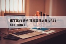 诺丁汉VS纽卡{球探足球比分 bf.588bo.com }