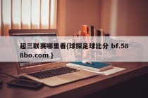 超三联赛哪里看{球探足球比分 bf.588bo.com }
