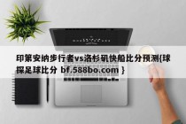 印第安纳步行者vs洛杉矶快船比分预测{球探足球比分 bf.588bo.com }