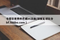 卡塔尔世界杯巴西vs法国{球探足球比分 bf.588bo.com }
