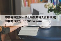 布鲁克林篮网vs波士顿凯尔特人竞彩预测{球探足球比分 bf.588bo.com }