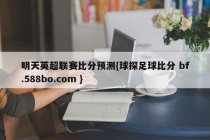 明天英超联赛比分预测{球探足球比分 bf.588bo.com }