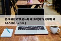 塞维利亚对战皇马比分预测{球探足球比分 bf.588bo.com }