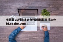 布莱顿VS利物浦比分预测{球探足球比分 bf.588bo.com }