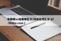 布赖顿vs埃弗顿比分{球探足球比分 bf.588bo.com }