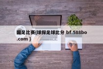 国足比赛{球探足球比分 bf.588bo.com }