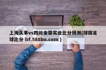 上海久事vs四川金荣实业比分预测{球探足球比分 bf.588bo.com }