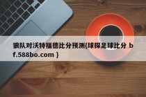 狼队对沃特福德比分预测{球探足球比分 bf.588bo.com }