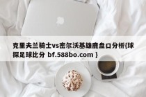 克里夫兰骑士vs密尔沃基雄鹿盘口分析{球探足球比分 bf.588bo.com }