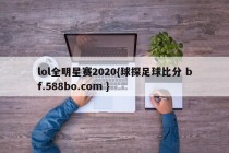 lol全明星赛2020{球探足球比分 bf.588bo.com }