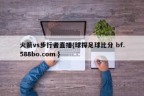 火箭vs步行者直播{球探足球比分 bf.588bo.com }