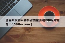 孟菲斯灰熊vs洛杉矶快船预测{球探足球比分 bf.588bo.com }