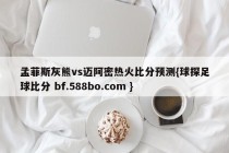 孟菲斯灰熊vs迈阿密热火比分预测{球探足球比分 bf.588bo.com }