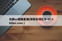 法国vs德国直播{球探足球比分 bf.588bo.com }