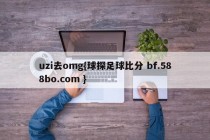 uzi去omg{球探足球比分 bf.588bo.com }