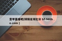 意甲直播吧{球探足球比分 bf.588bo.com }