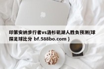 印第安纳步行者vs洛杉矶湖人胜负预测{球探足球比分 bf.588bo.com }