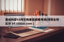 塞维利亚VS阿尔梅里亚前瞻预测{球探足球比分 bf.588bo.com }