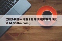 巴拉多利德vs马洛卡比分预测{球探足球比分 bf.588bo.com }